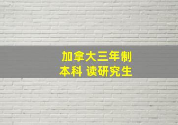 加拿大三年制本科 读研究生